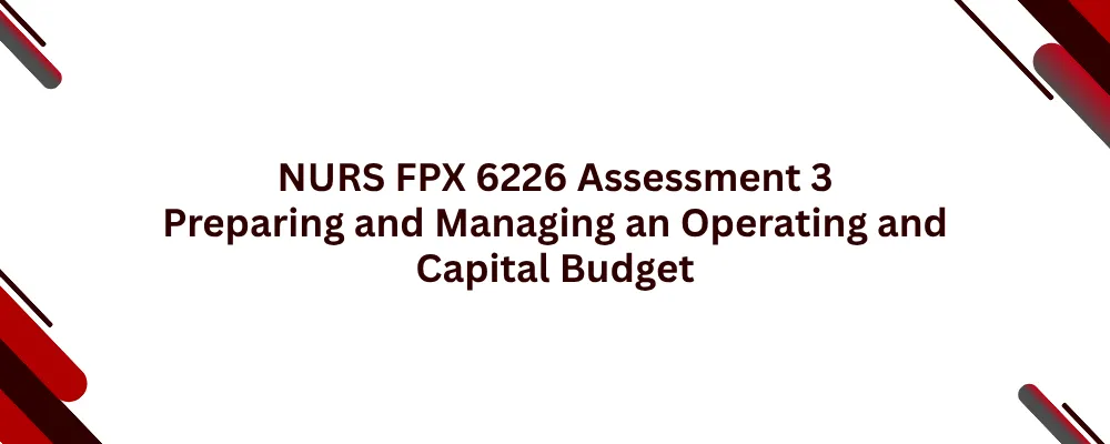NURS FPX 6226 Assessment 3 Preparing and Managing an Operating and Capital Budget